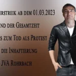 Hungerstreik ab dem 01.03.2023 während der Gesamtzeit und bis zum Tod als Protest gegen die Inhaftierung in JVA Rohrbach