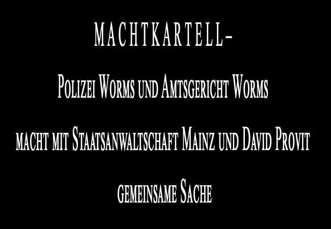 M A C H T K A R T E L L – Polizei Worms und Amtsgericht Worms macht mit Staatsanwaltschaft Mainz und David Profit gemeinsame Sache