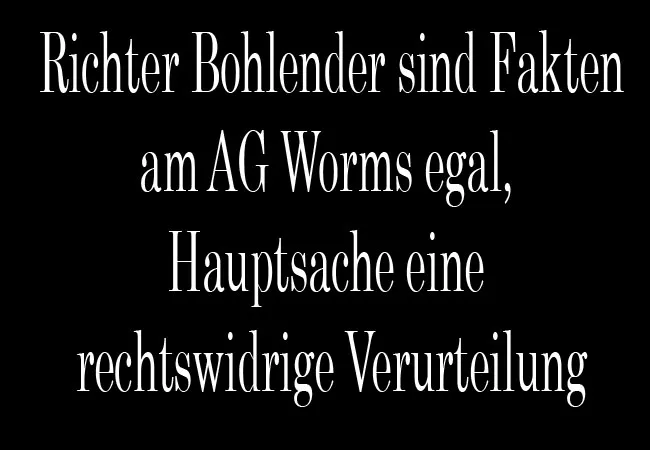 Richter Bohlender sind Fakten am AG Worms egal, Hauptsache eine rechtswidrige Verurteilung